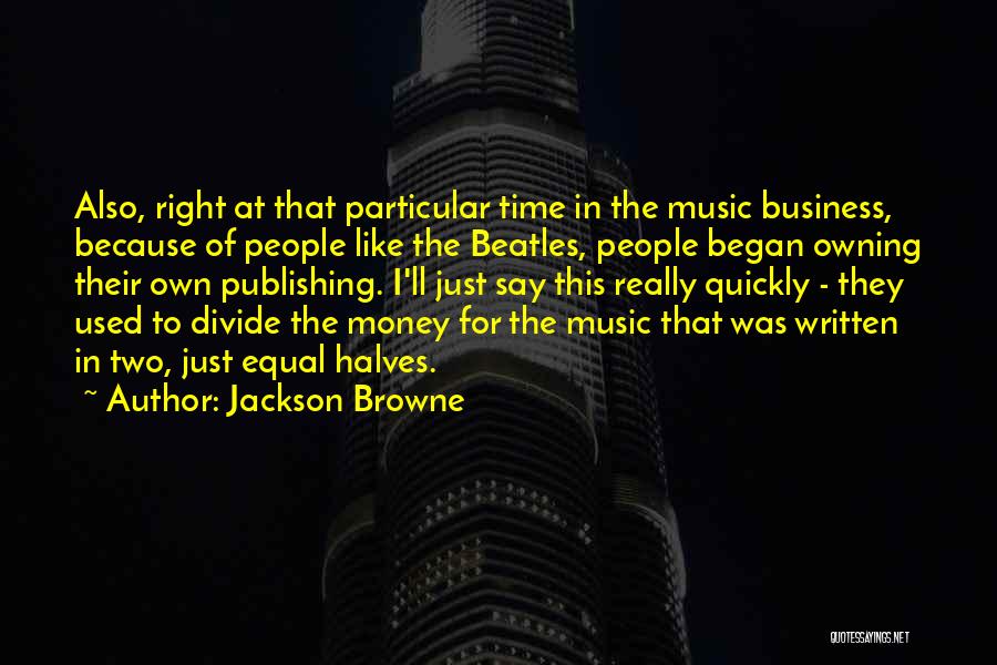 Jackson Browne Quotes: Also, Right At That Particular Time In The Music Business, Because Of People Like The Beatles, People Began Owning Their