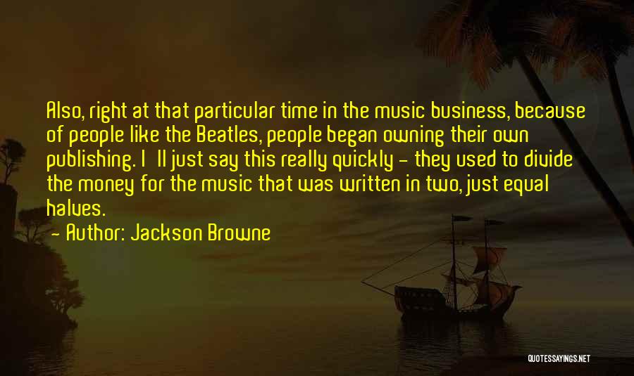 Jackson Browne Quotes: Also, Right At That Particular Time In The Music Business, Because Of People Like The Beatles, People Began Owning Their