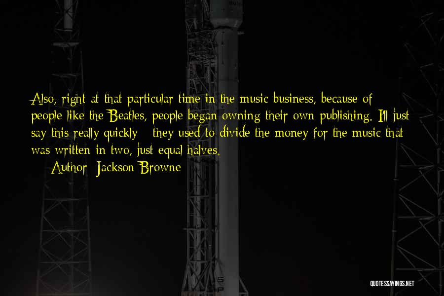 Jackson Browne Quotes: Also, Right At That Particular Time In The Music Business, Because Of People Like The Beatles, People Began Owning Their