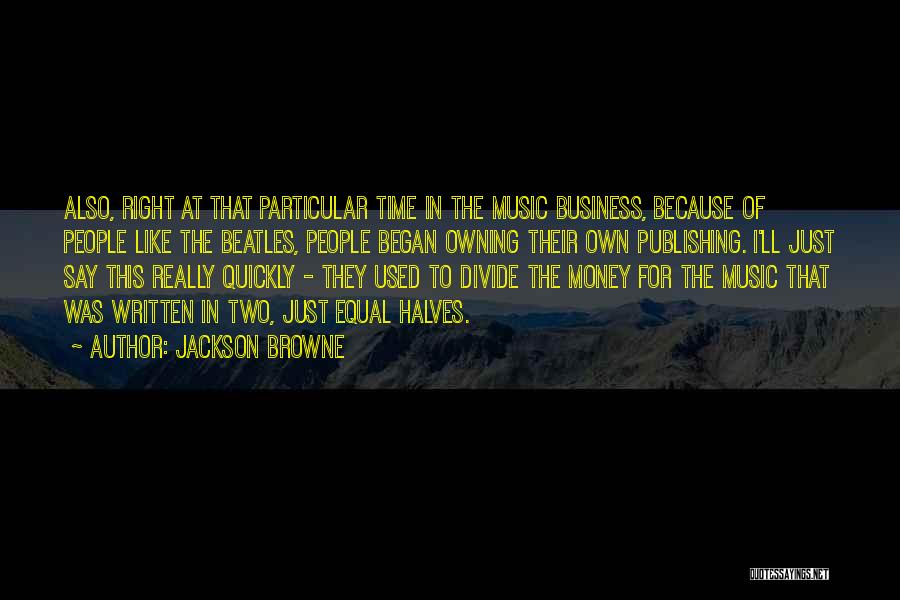 Jackson Browne Quotes: Also, Right At That Particular Time In The Music Business, Because Of People Like The Beatles, People Began Owning Their