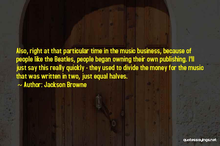 Jackson Browne Quotes: Also, Right At That Particular Time In The Music Business, Because Of People Like The Beatles, People Began Owning Their