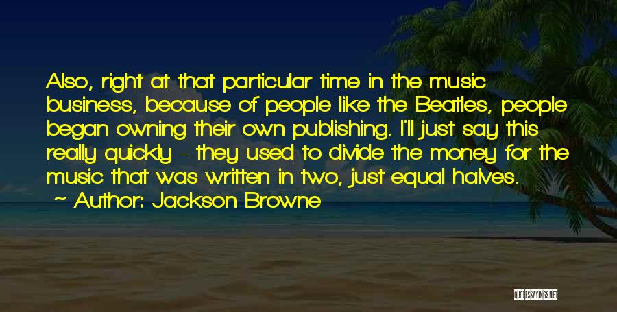 Jackson Browne Quotes: Also, Right At That Particular Time In The Music Business, Because Of People Like The Beatles, People Began Owning Their