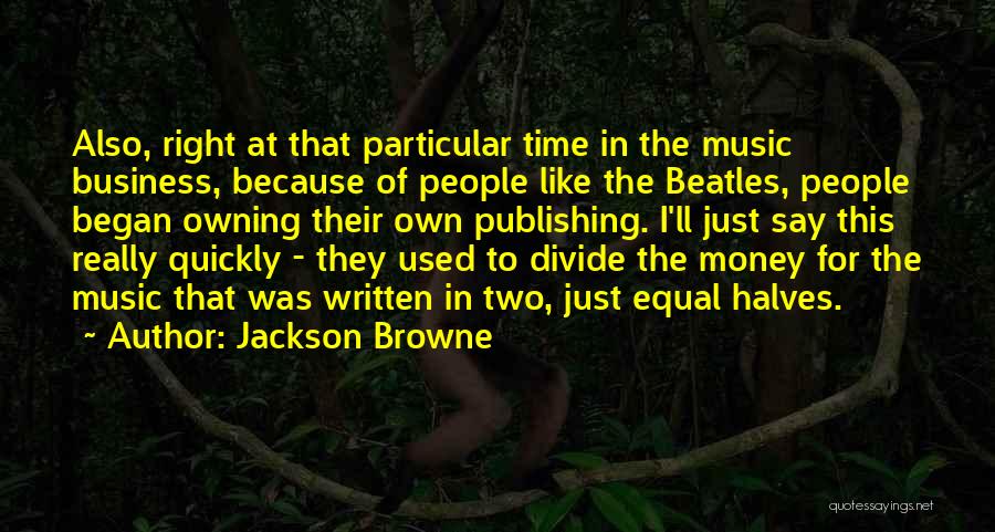 Jackson Browne Quotes: Also, Right At That Particular Time In The Music Business, Because Of People Like The Beatles, People Began Owning Their