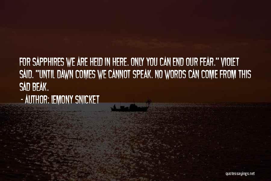 Lemony Snicket Quotes: For Sapphires We Are Held In Here. Only You Can End Our Fear. Violet Said. Until Dawn Comes We Cannot