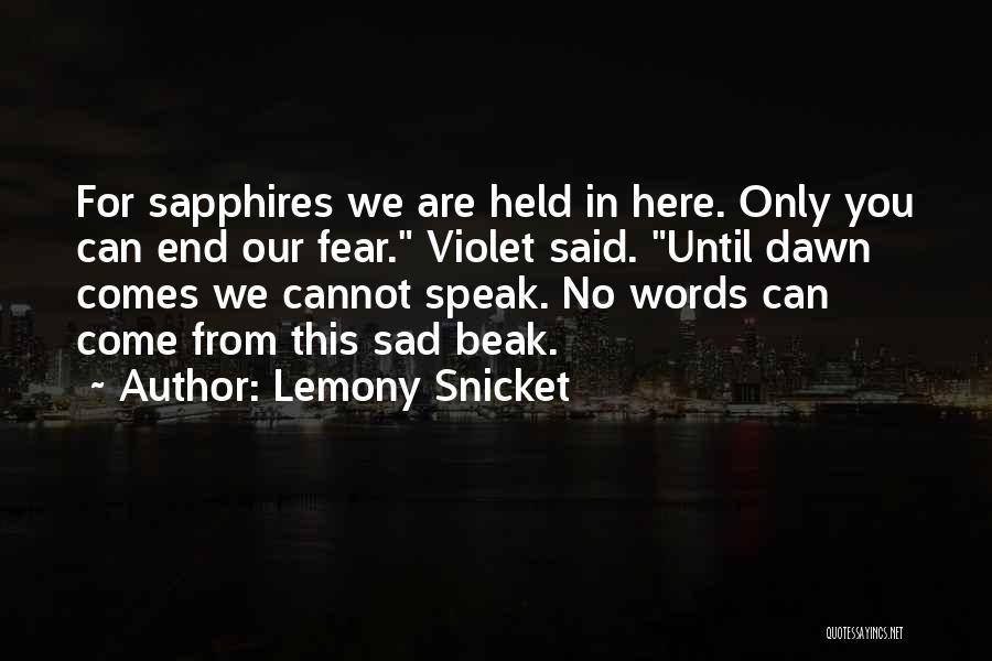 Lemony Snicket Quotes: For Sapphires We Are Held In Here. Only You Can End Our Fear. Violet Said. Until Dawn Comes We Cannot