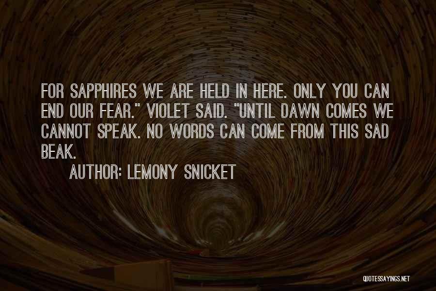 Lemony Snicket Quotes: For Sapphires We Are Held In Here. Only You Can End Our Fear. Violet Said. Until Dawn Comes We Cannot