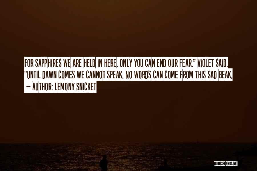 Lemony Snicket Quotes: For Sapphires We Are Held In Here. Only You Can End Our Fear. Violet Said. Until Dawn Comes We Cannot