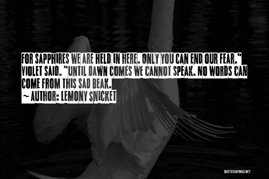 Lemony Snicket Quotes: For Sapphires We Are Held In Here. Only You Can End Our Fear. Violet Said. Until Dawn Comes We Cannot