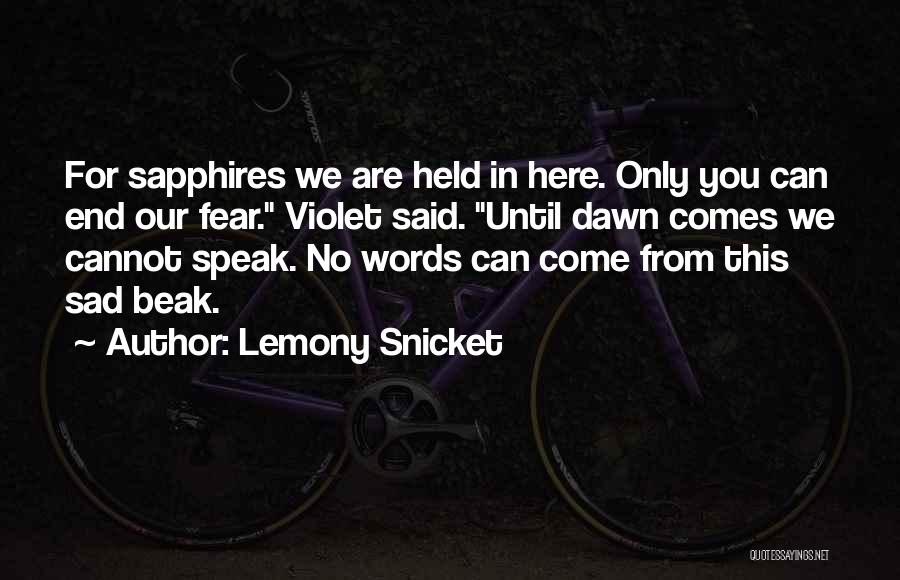 Lemony Snicket Quotes: For Sapphires We Are Held In Here. Only You Can End Our Fear. Violet Said. Until Dawn Comes We Cannot