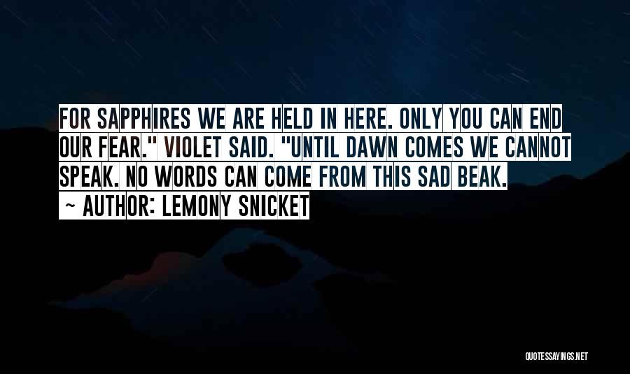 Lemony Snicket Quotes: For Sapphires We Are Held In Here. Only You Can End Our Fear. Violet Said. Until Dawn Comes We Cannot