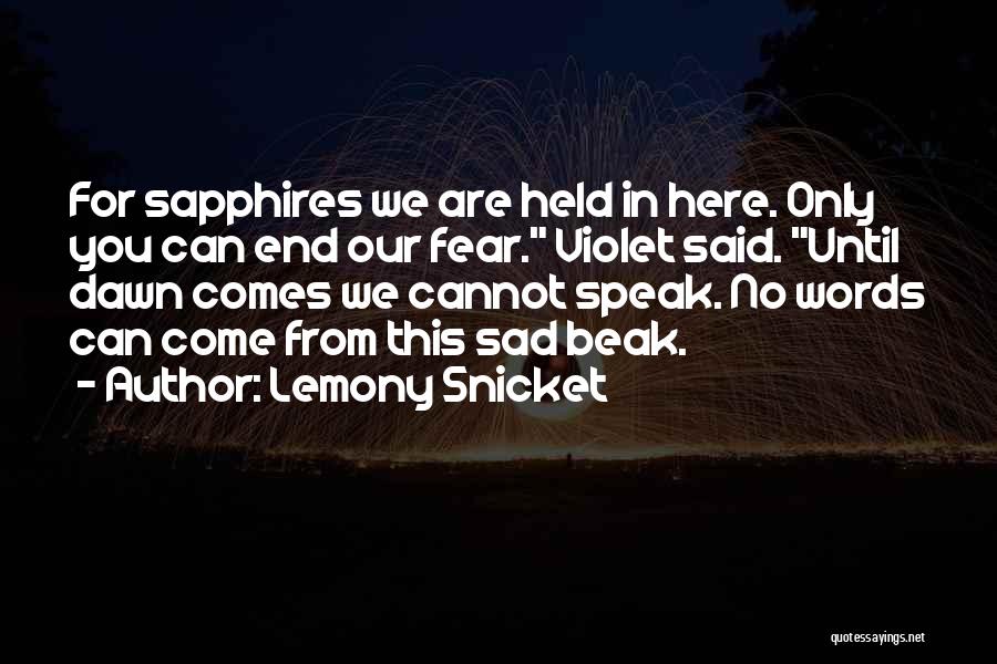 Lemony Snicket Quotes: For Sapphires We Are Held In Here. Only You Can End Our Fear. Violet Said. Until Dawn Comes We Cannot