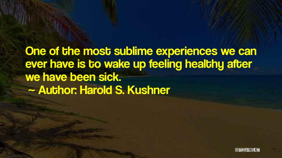 Harold S. Kushner Quotes: One Of The Most Sublime Experiences We Can Ever Have Is To Wake Up Feeling Healthy After We Have Been
