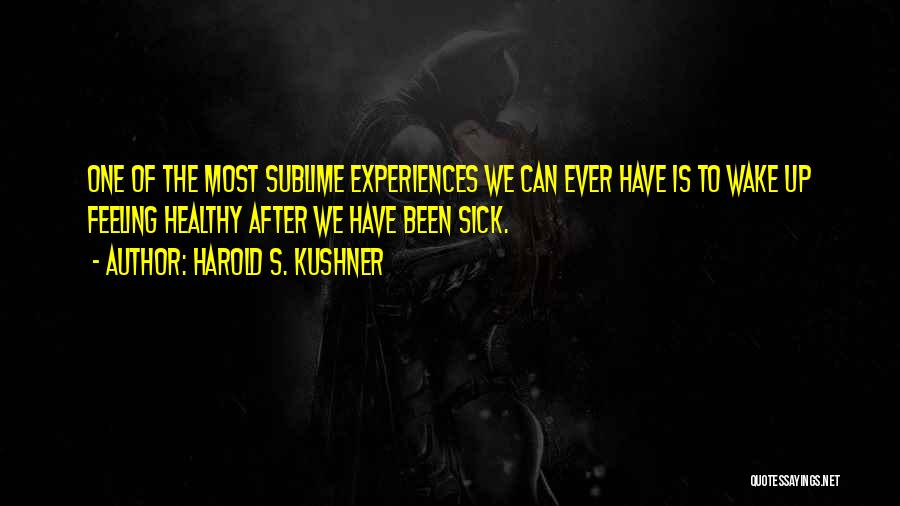 Harold S. Kushner Quotes: One Of The Most Sublime Experiences We Can Ever Have Is To Wake Up Feeling Healthy After We Have Been