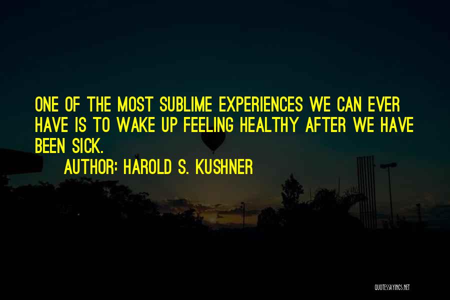 Harold S. Kushner Quotes: One Of The Most Sublime Experiences We Can Ever Have Is To Wake Up Feeling Healthy After We Have Been