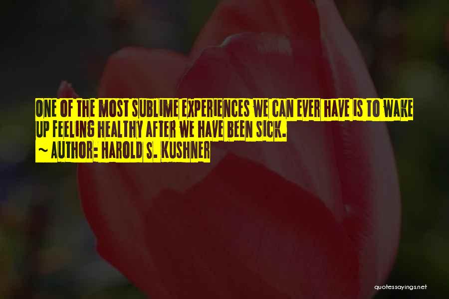Harold S. Kushner Quotes: One Of The Most Sublime Experiences We Can Ever Have Is To Wake Up Feeling Healthy After We Have Been