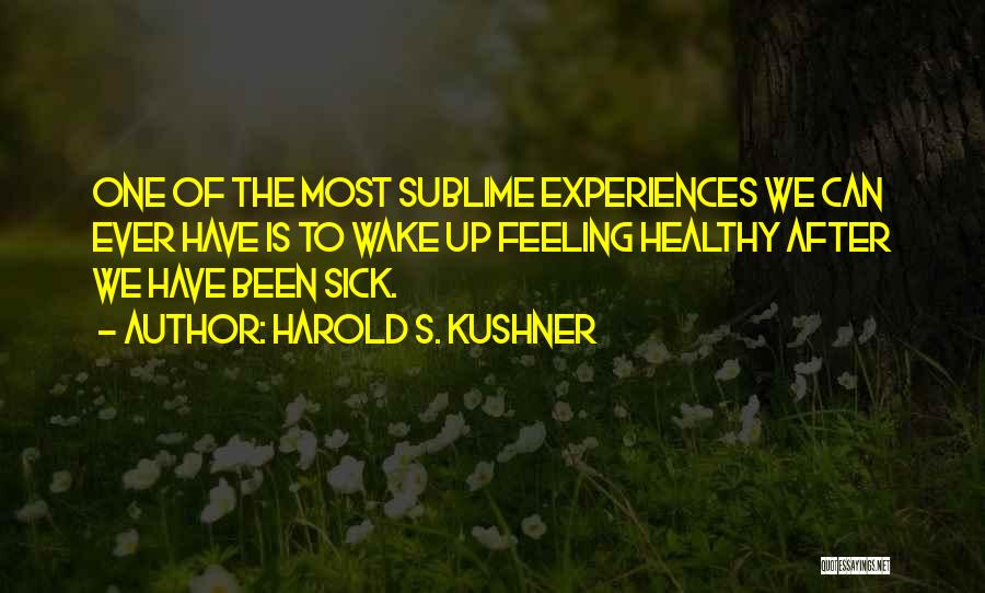 Harold S. Kushner Quotes: One Of The Most Sublime Experiences We Can Ever Have Is To Wake Up Feeling Healthy After We Have Been