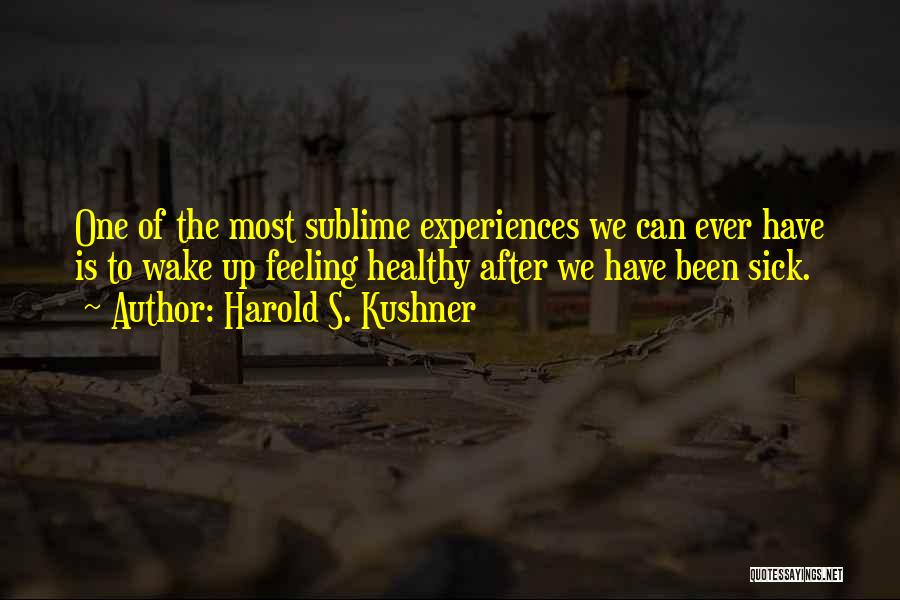 Harold S. Kushner Quotes: One Of The Most Sublime Experiences We Can Ever Have Is To Wake Up Feeling Healthy After We Have Been