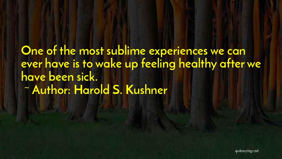 Harold S. Kushner Quotes: One Of The Most Sublime Experiences We Can Ever Have Is To Wake Up Feeling Healthy After We Have Been