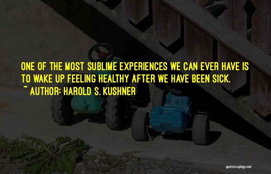 Harold S. Kushner Quotes: One Of The Most Sublime Experiences We Can Ever Have Is To Wake Up Feeling Healthy After We Have Been