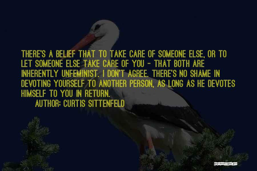 Curtis Sittenfeld Quotes: There's A Belief That To Take Care Of Someone Else, Or To Let Someone Else Take Care Of You -