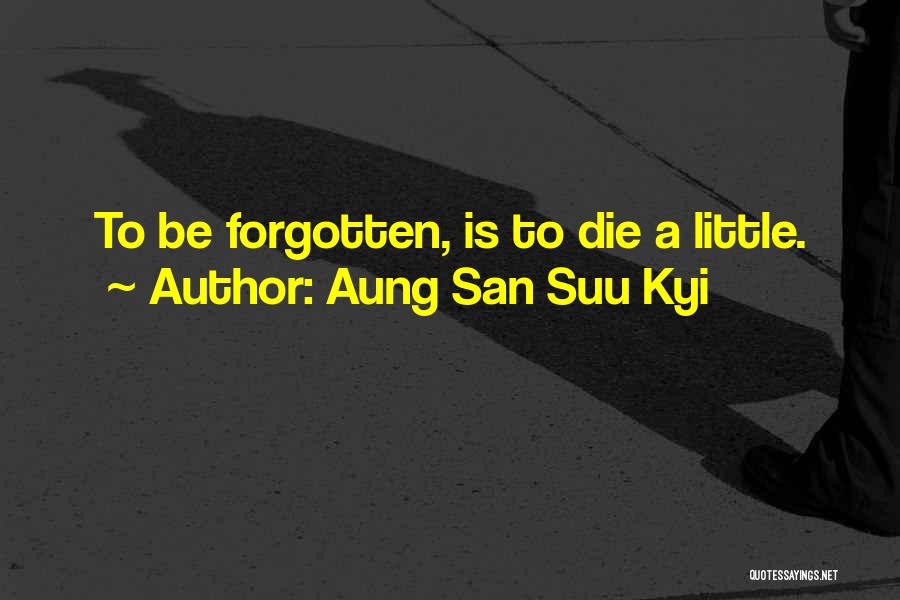 Aung San Suu Kyi Quotes: To Be Forgotten, Is To Die A Little.
