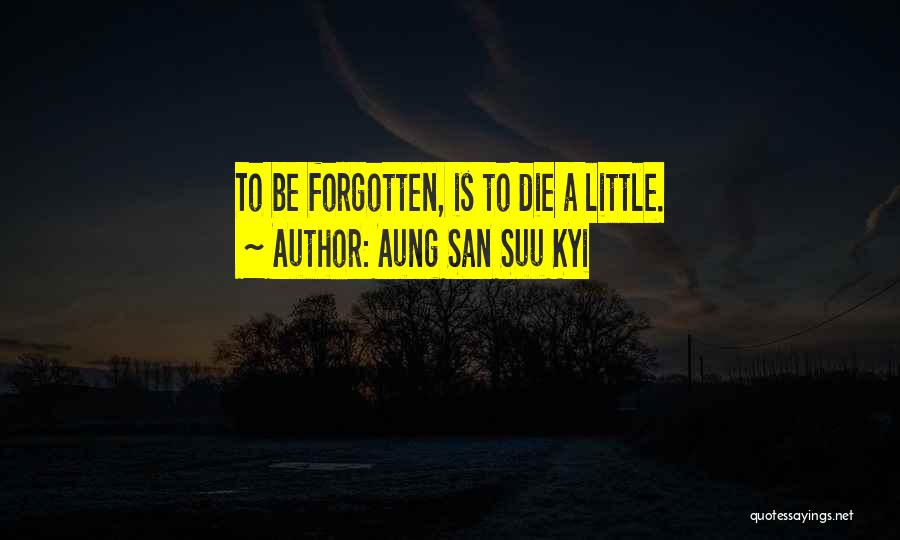 Aung San Suu Kyi Quotes: To Be Forgotten, Is To Die A Little.