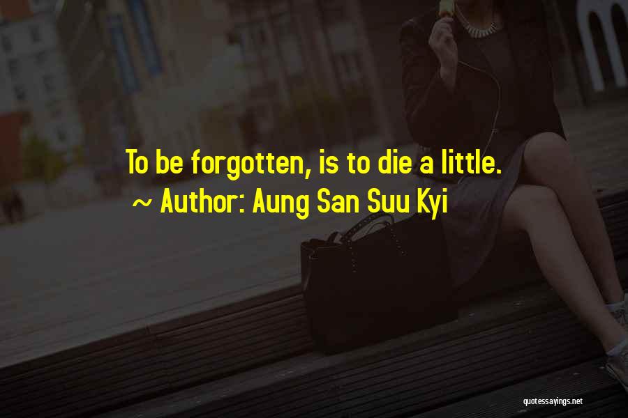 Aung San Suu Kyi Quotes: To Be Forgotten, Is To Die A Little.