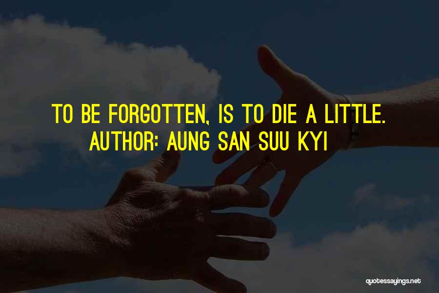 Aung San Suu Kyi Quotes: To Be Forgotten, Is To Die A Little.