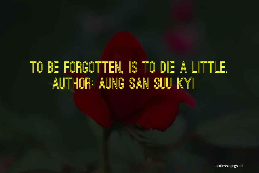 Aung San Suu Kyi Quotes: To Be Forgotten, Is To Die A Little.