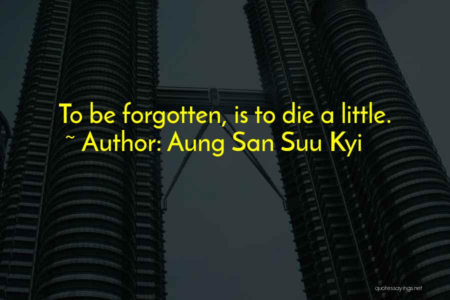 Aung San Suu Kyi Quotes: To Be Forgotten, Is To Die A Little.
