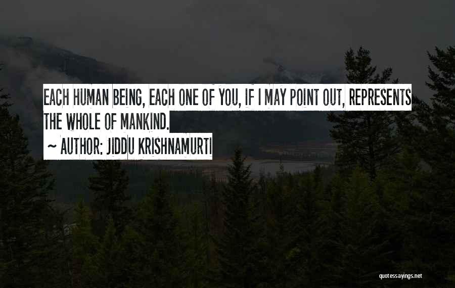 Jiddu Krishnamurti Quotes: Each Human Being, Each One Of You, If I May Point Out, Represents The Whole Of Mankind.