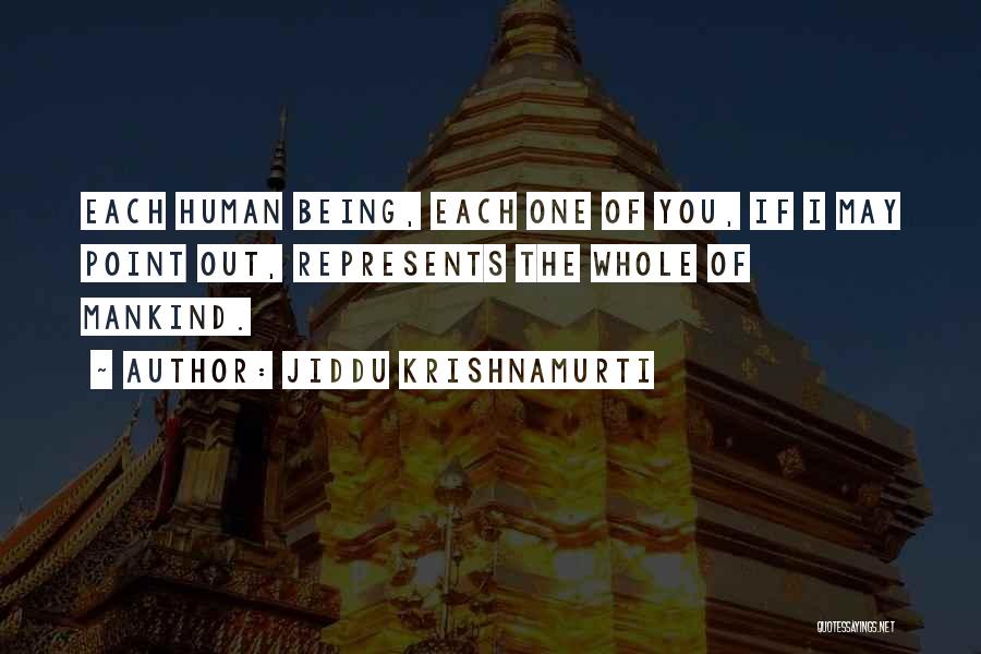 Jiddu Krishnamurti Quotes: Each Human Being, Each One Of You, If I May Point Out, Represents The Whole Of Mankind.