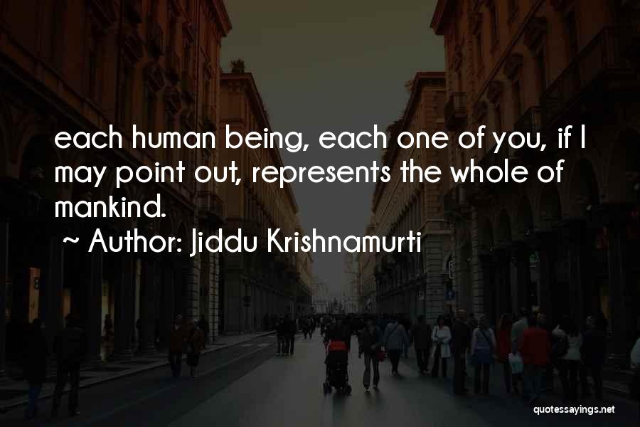 Jiddu Krishnamurti Quotes: Each Human Being, Each One Of You, If I May Point Out, Represents The Whole Of Mankind.