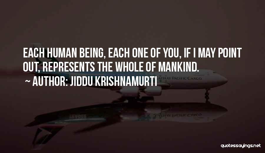 Jiddu Krishnamurti Quotes: Each Human Being, Each One Of You, If I May Point Out, Represents The Whole Of Mankind.