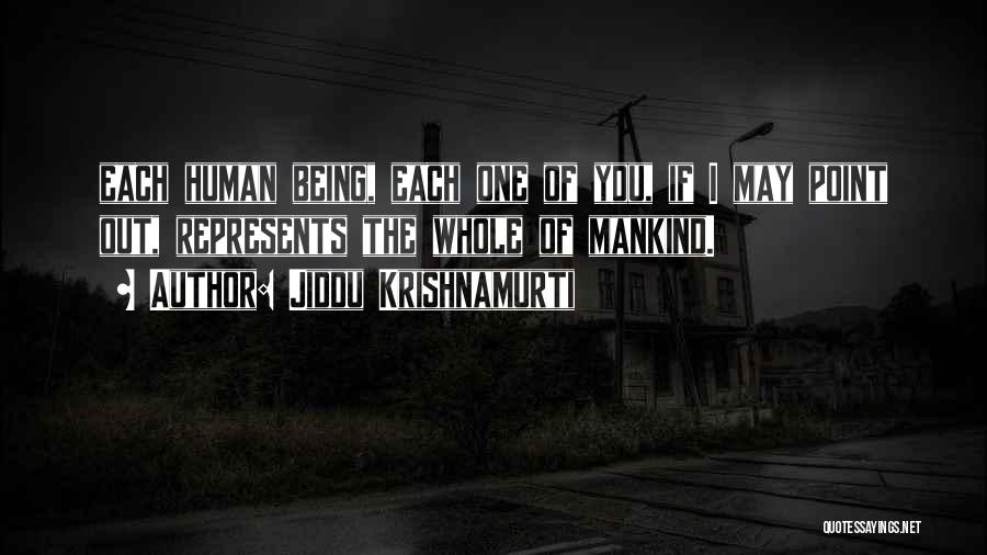 Jiddu Krishnamurti Quotes: Each Human Being, Each One Of You, If I May Point Out, Represents The Whole Of Mankind.