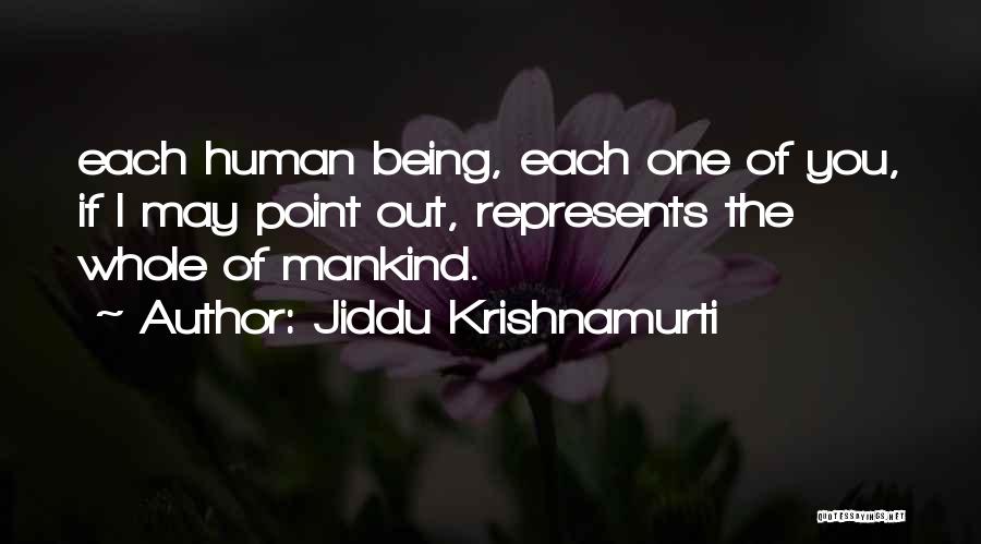 Jiddu Krishnamurti Quotes: Each Human Being, Each One Of You, If I May Point Out, Represents The Whole Of Mankind.