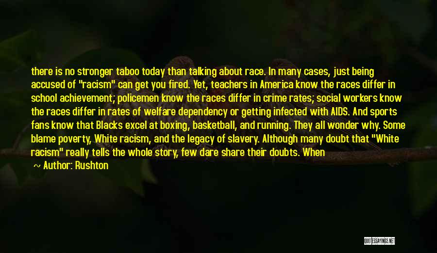 Rushton Quotes: There Is No Stronger Taboo Today Than Talking About Race. In Many Cases, Just Being Accused Of Racism Can Get