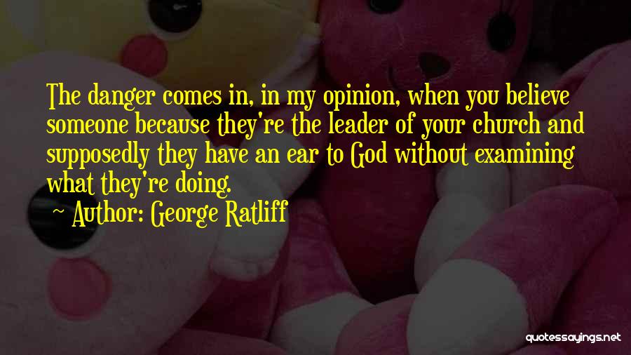 George Ratliff Quotes: The Danger Comes In, In My Opinion, When You Believe Someone Because They're The Leader Of Your Church And Supposedly
