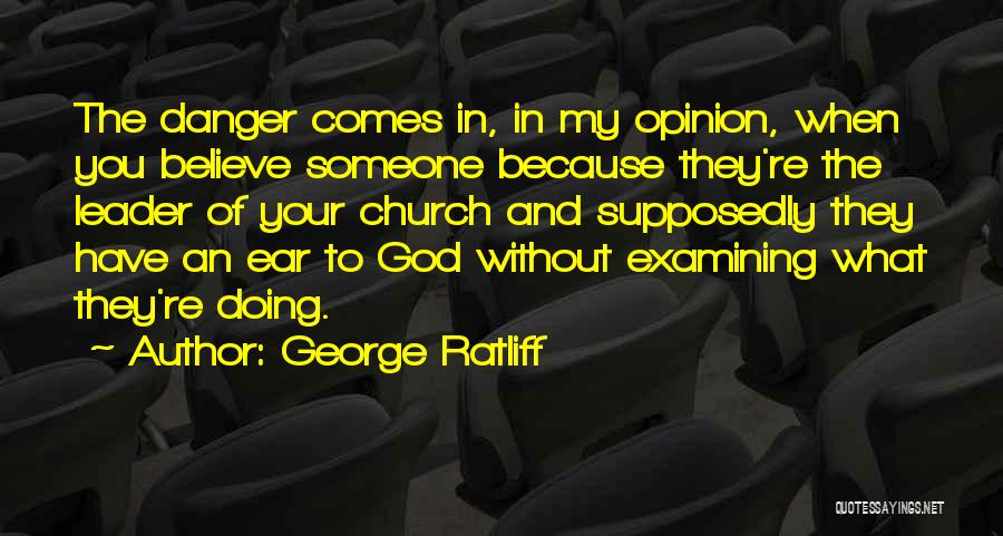 George Ratliff Quotes: The Danger Comes In, In My Opinion, When You Believe Someone Because They're The Leader Of Your Church And Supposedly