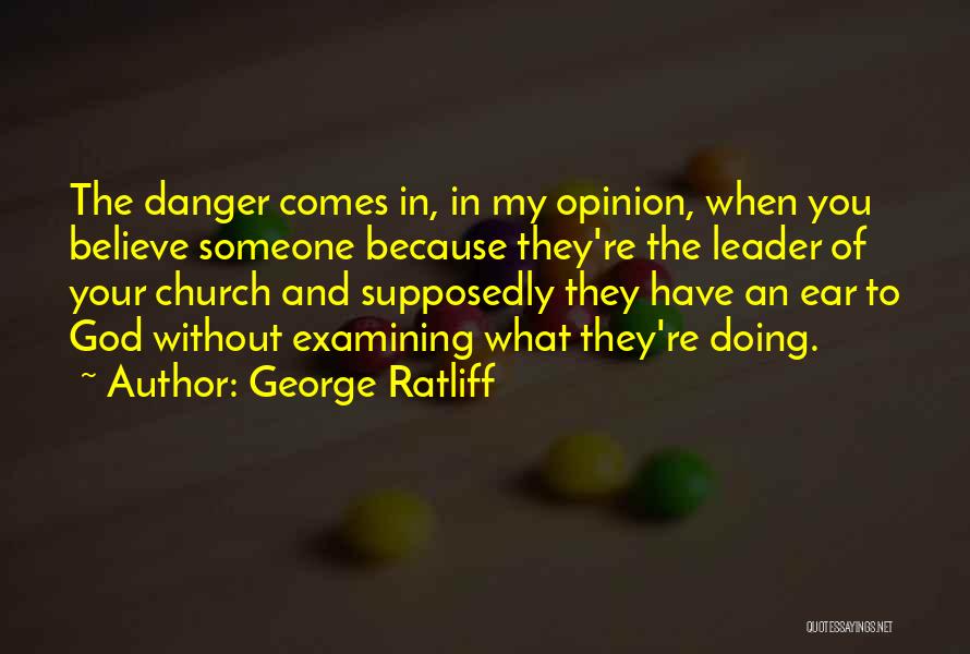 George Ratliff Quotes: The Danger Comes In, In My Opinion, When You Believe Someone Because They're The Leader Of Your Church And Supposedly