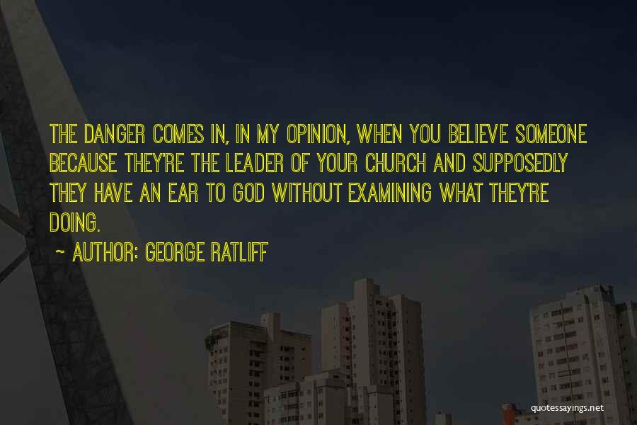 George Ratliff Quotes: The Danger Comes In, In My Opinion, When You Believe Someone Because They're The Leader Of Your Church And Supposedly