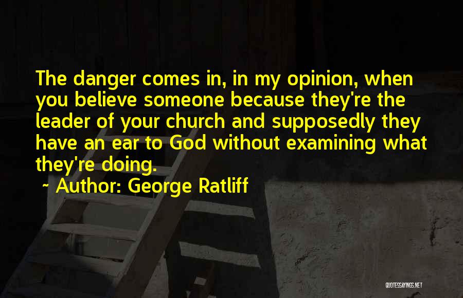 George Ratliff Quotes: The Danger Comes In, In My Opinion, When You Believe Someone Because They're The Leader Of Your Church And Supposedly