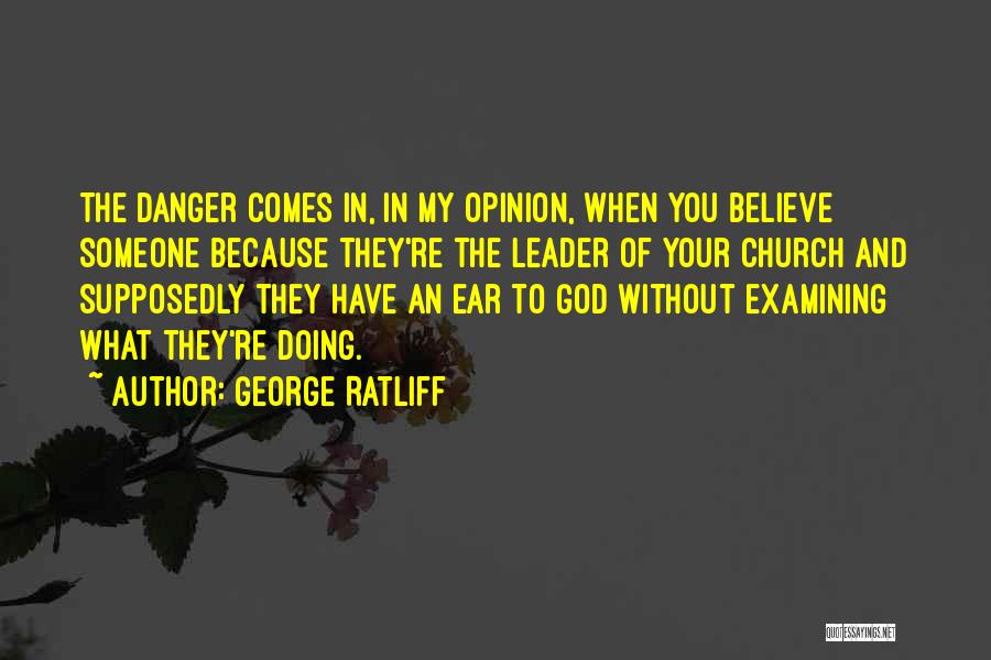 George Ratliff Quotes: The Danger Comes In, In My Opinion, When You Believe Someone Because They're The Leader Of Your Church And Supposedly