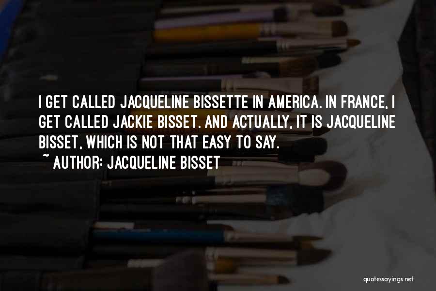 Jacqueline Bisset Quotes: I Get Called Jacqueline Bissette In America. In France, I Get Called Jackie Bisset. And Actually, It Is Jacqueline Bisset,