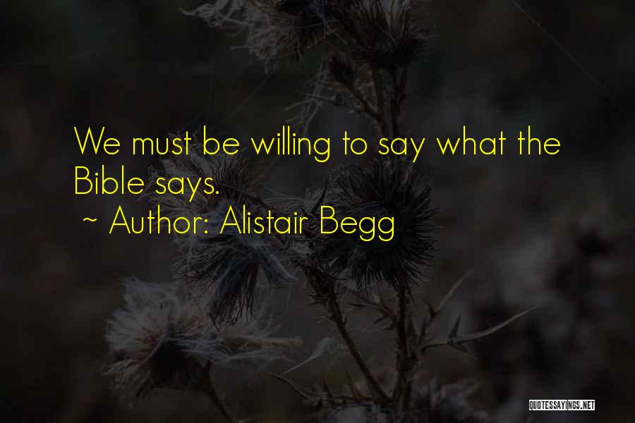 Alistair Begg Quotes: We Must Be Willing To Say What The Bible Says.