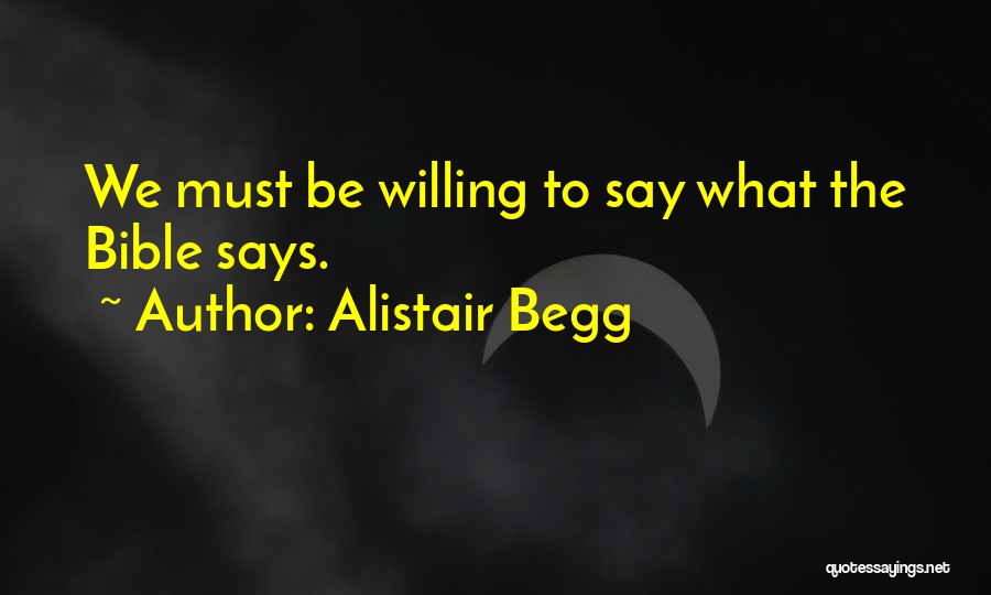 Alistair Begg Quotes: We Must Be Willing To Say What The Bible Says.