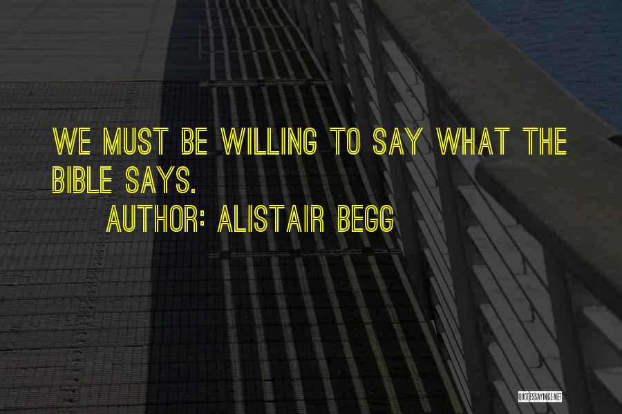 Alistair Begg Quotes: We Must Be Willing To Say What The Bible Says.