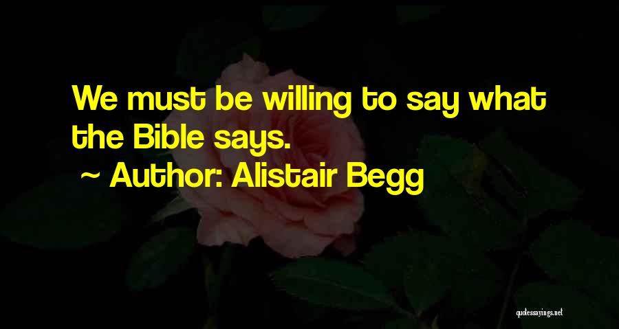 Alistair Begg Quotes: We Must Be Willing To Say What The Bible Says.