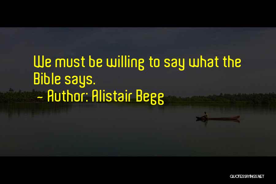 Alistair Begg Quotes: We Must Be Willing To Say What The Bible Says.