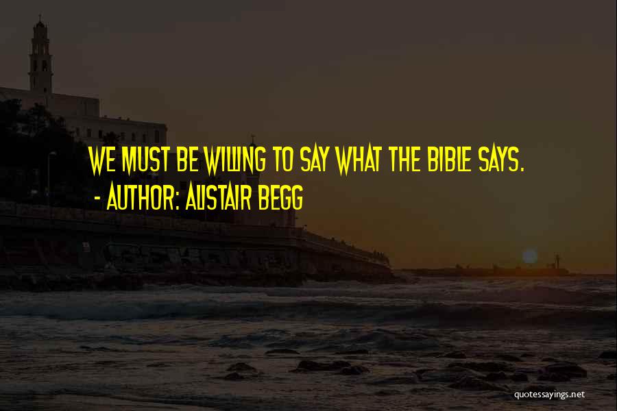 Alistair Begg Quotes: We Must Be Willing To Say What The Bible Says.